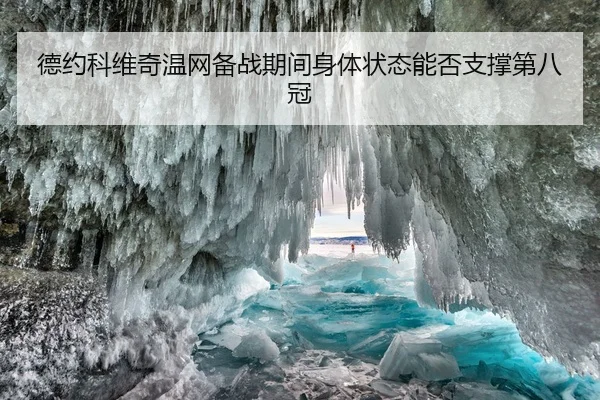 德约科维奇温网备战期间身体状态能否支撑第八冠
