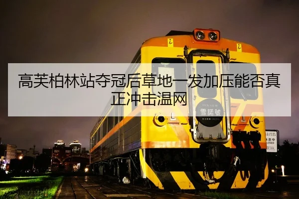 高芙柏林站夺冠后草地一发加压能否真正冲击温网