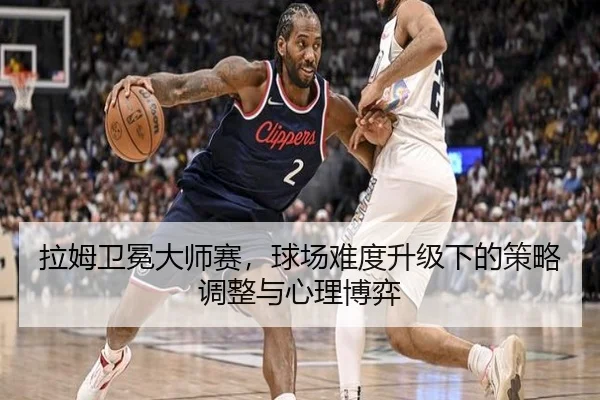 拉姆卫冕大师赛，球场难度升级下的策略调整与心理博弈