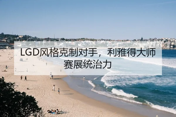 LGD风格克制对手，利雅得大师赛展统治力