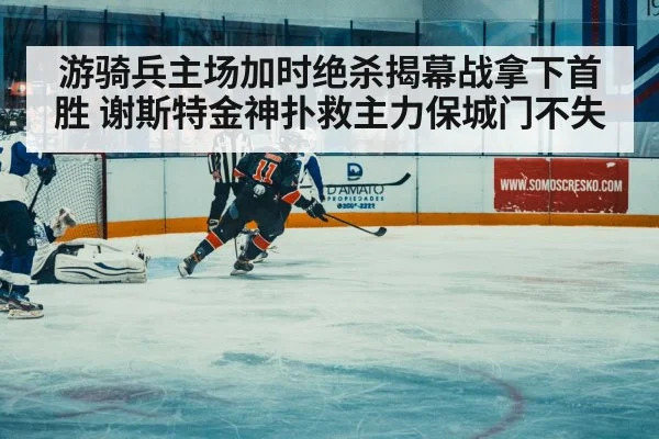 游骑兵主场加时绝杀揭幕战拿下首胜 谢斯特金神扑救主力保城门不失