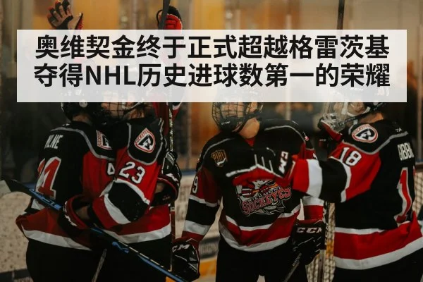 奥维契金终于正式超越格雷茨基夺得NHL历史进球数第一的荣耀
