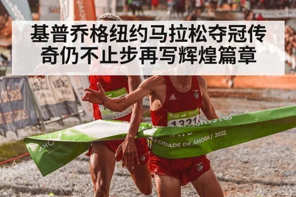 基普乔格纽约马拉松夺冠传奇仍不止步再写辉煌篇章