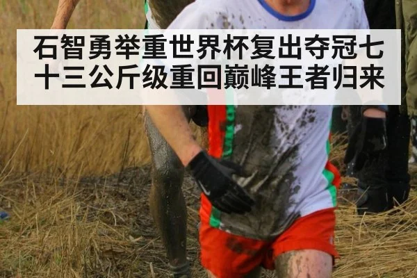 石智勇举重世界杯复出夺冠七十三公斤级重回巅峰王者归来